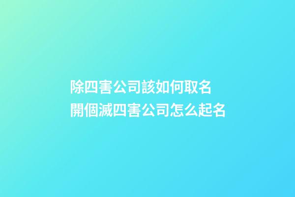 除四害公司該如何取名 開個滅四害公司怎么起名-第1張-公司起名-玄機派